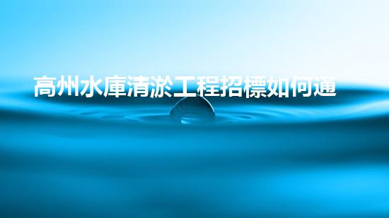 高州水庫清淤工程招標如何通過清淤工程實現(xiàn)水體生態(tài)的終極修復(fù)？